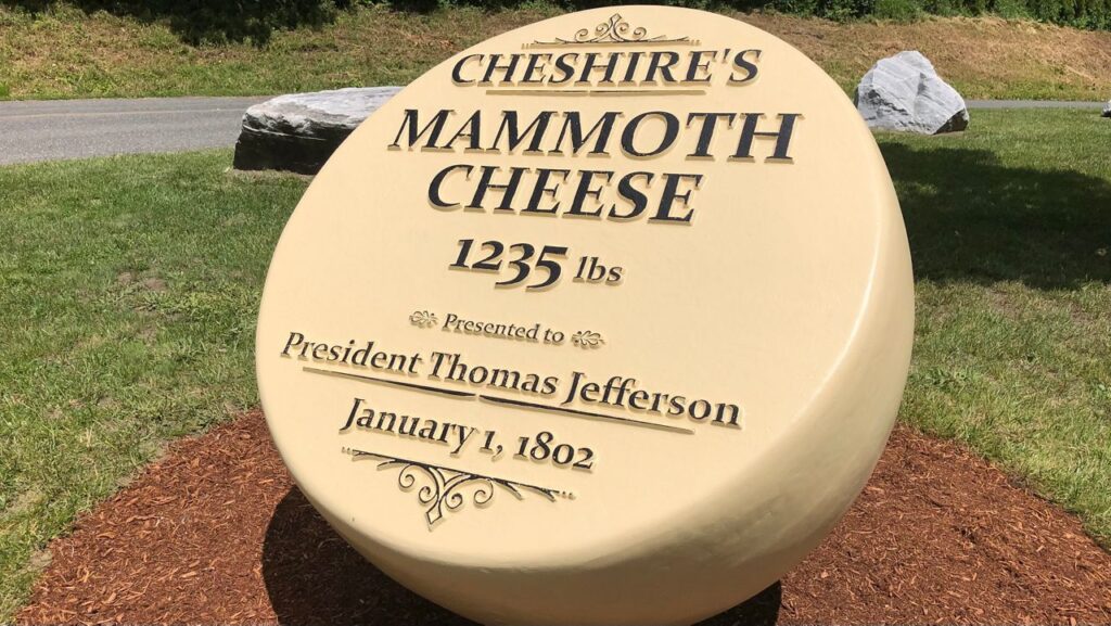 Life-size replica of Cheshire’s (Massachusetts) Mammoth Cheese that was presented to President Thomas Jefferson at the White House, January 1, 1802. Weighing some 1,235 pounds, the big cheese was a gift to celebrate Jefferson’s doctrine of separation of church and state.